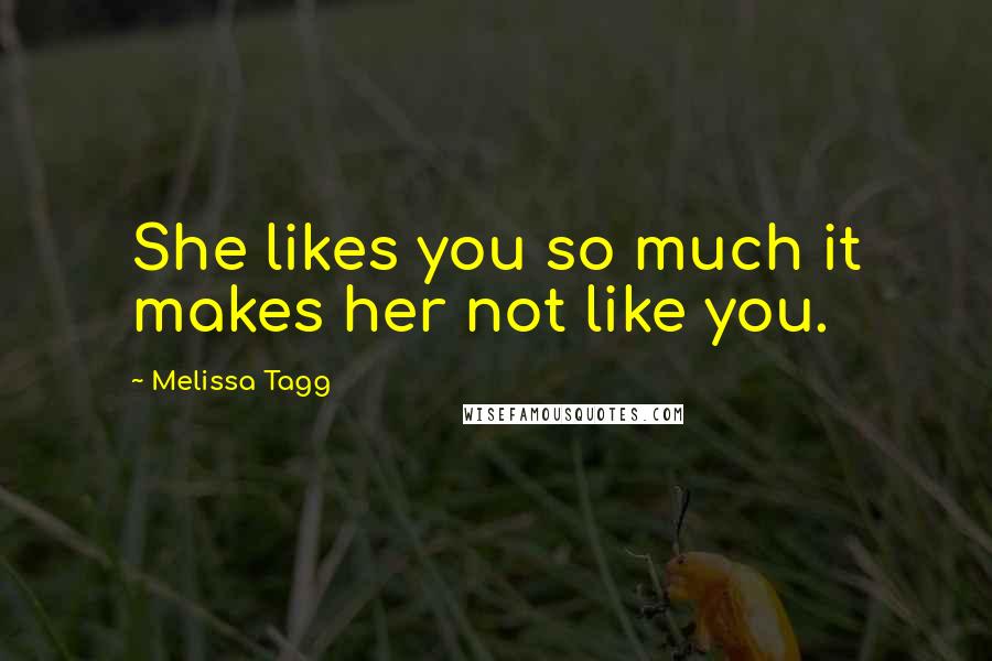 Melissa Tagg Quotes: She likes you so much it makes her not like you.