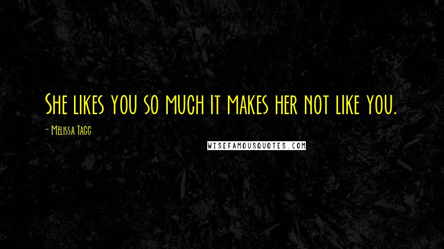 Melissa Tagg Quotes: She likes you so much it makes her not like you.