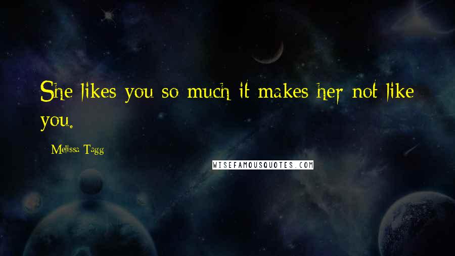 Melissa Tagg Quotes: She likes you so much it makes her not like you.