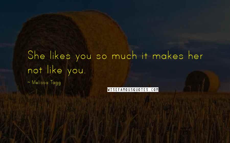 Melissa Tagg Quotes: She likes you so much it makes her not like you.