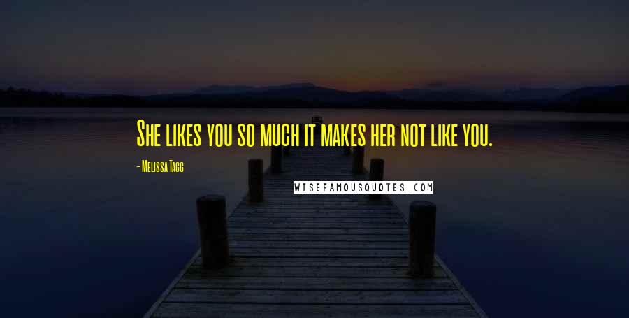 Melissa Tagg Quotes: She likes you so much it makes her not like you.