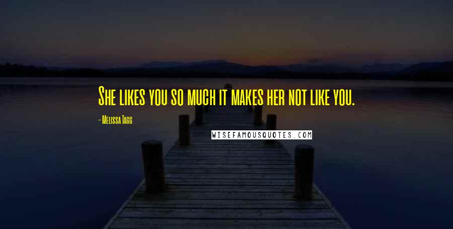 Melissa Tagg Quotes: She likes you so much it makes her not like you.