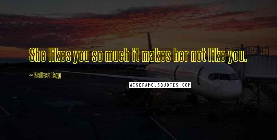 Melissa Tagg Quotes: She likes you so much it makes her not like you.