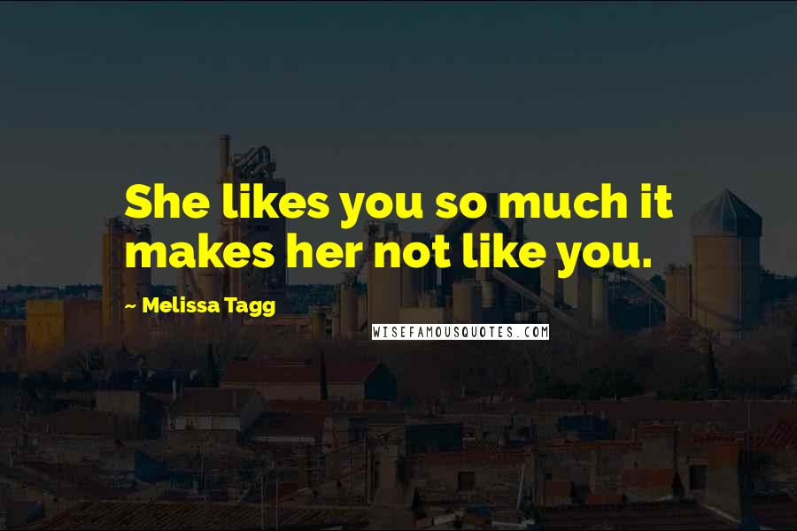 Melissa Tagg Quotes: She likes you so much it makes her not like you.