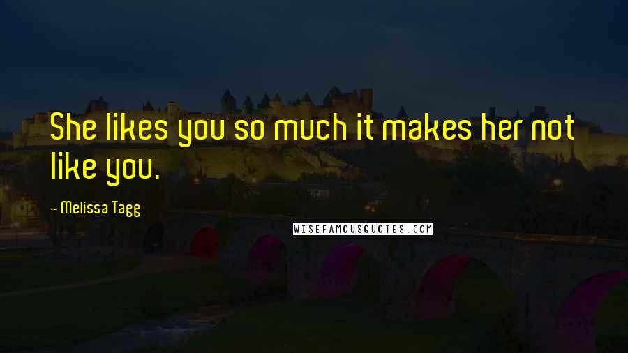 Melissa Tagg Quotes: She likes you so much it makes her not like you.