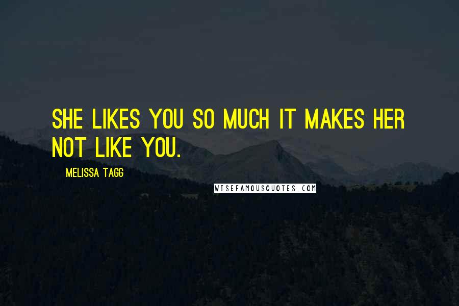 Melissa Tagg Quotes: She likes you so much it makes her not like you.