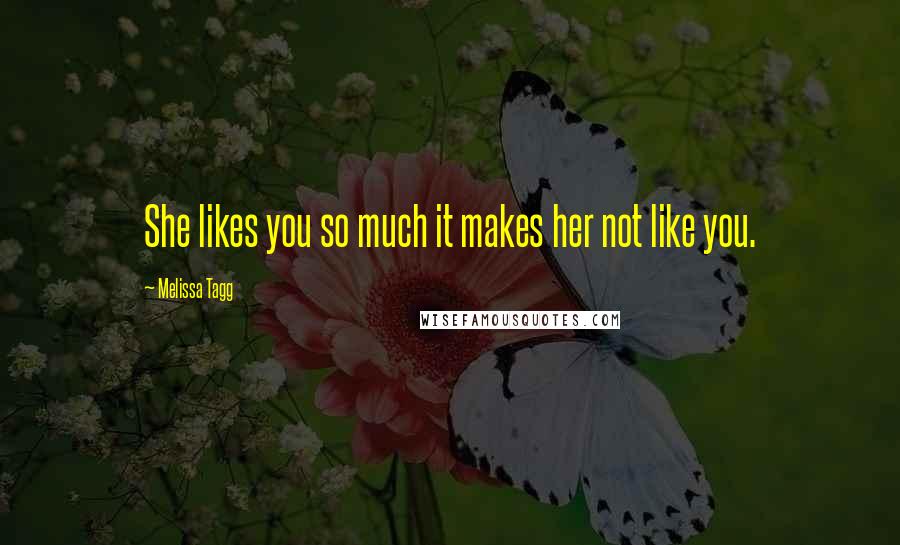 Melissa Tagg Quotes: She likes you so much it makes her not like you.
