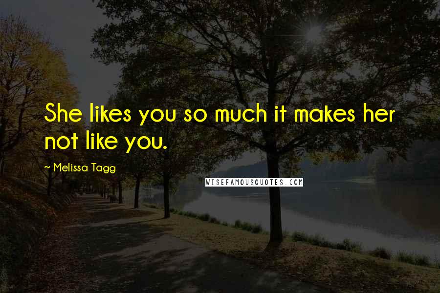 Melissa Tagg Quotes: She likes you so much it makes her not like you.