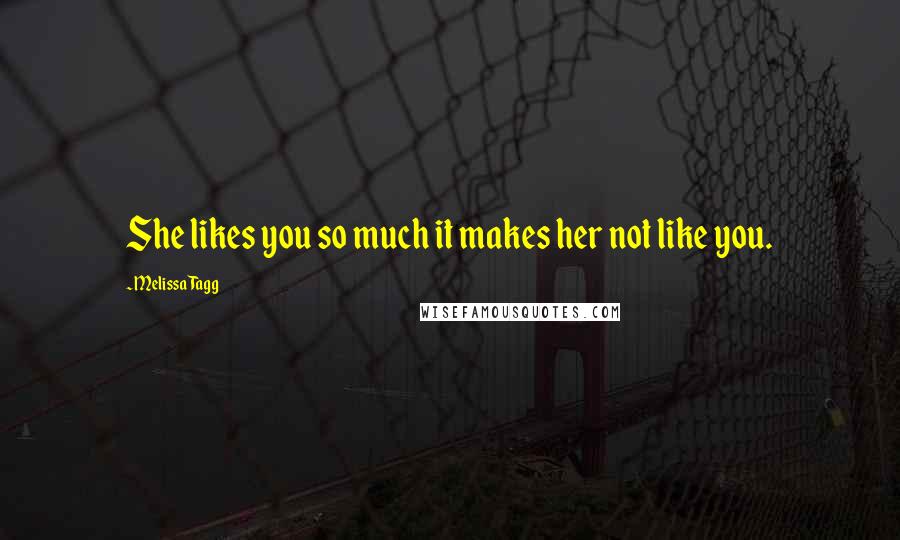 Melissa Tagg Quotes: She likes you so much it makes her not like you.