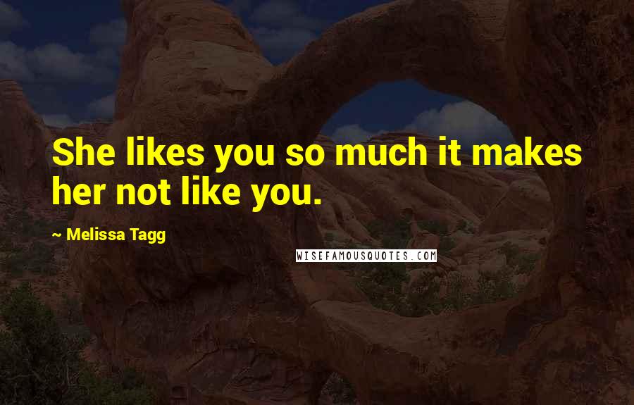 Melissa Tagg Quotes: She likes you so much it makes her not like you.