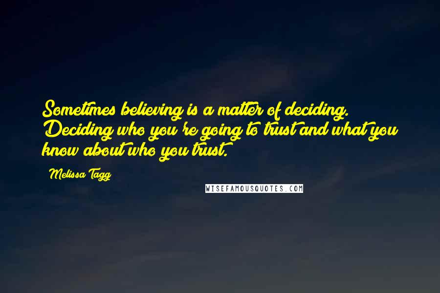 Melissa Tagg Quotes: Sometimes believing is a matter of deciding. Deciding who you're going to trust and what you know about who you trust.