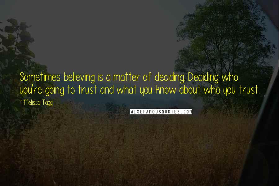 Melissa Tagg Quotes: Sometimes believing is a matter of deciding. Deciding who you're going to trust and what you know about who you trust.
