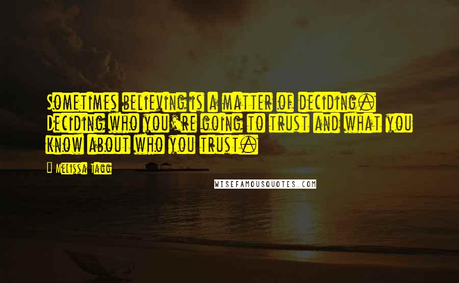 Melissa Tagg Quotes: Sometimes believing is a matter of deciding. Deciding who you're going to trust and what you know about who you trust.