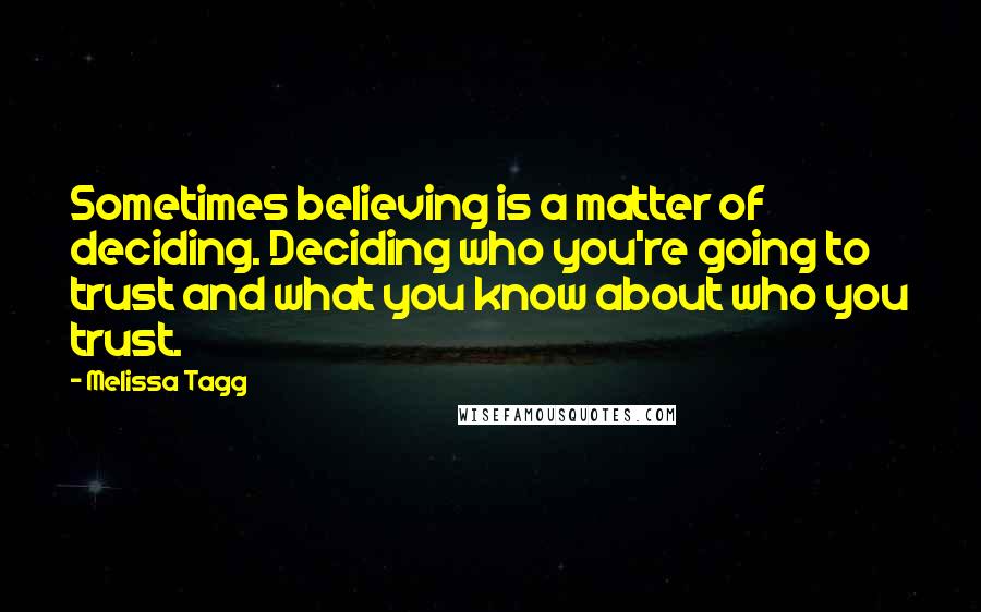 Melissa Tagg Quotes: Sometimes believing is a matter of deciding. Deciding who you're going to trust and what you know about who you trust.