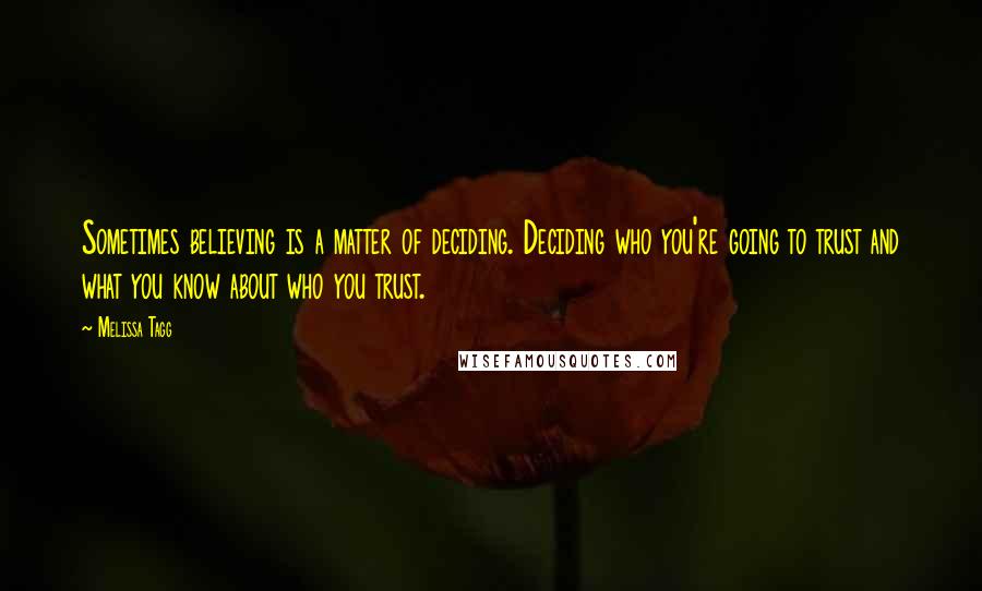 Melissa Tagg Quotes: Sometimes believing is a matter of deciding. Deciding who you're going to trust and what you know about who you trust.