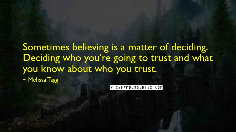 Melissa Tagg Quotes: Sometimes believing is a matter of deciding. Deciding who you're going to trust and what you know about who you trust.