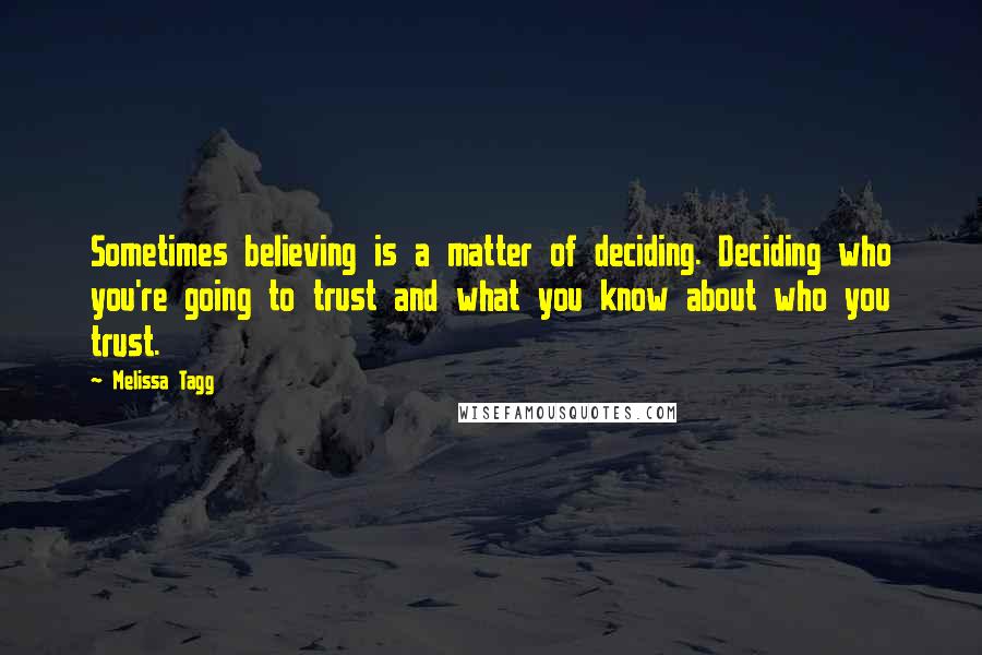 Melissa Tagg Quotes: Sometimes believing is a matter of deciding. Deciding who you're going to trust and what you know about who you trust.
