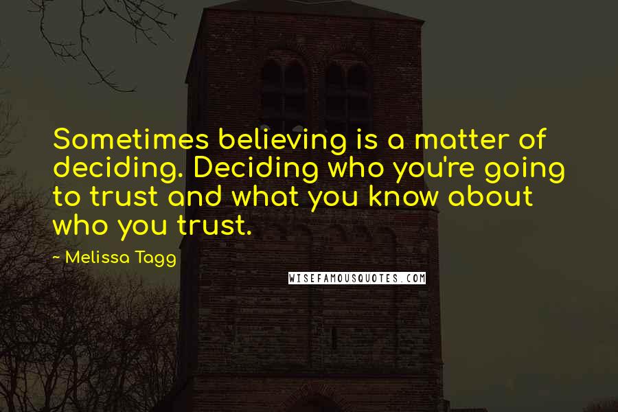 Melissa Tagg Quotes: Sometimes believing is a matter of deciding. Deciding who you're going to trust and what you know about who you trust.