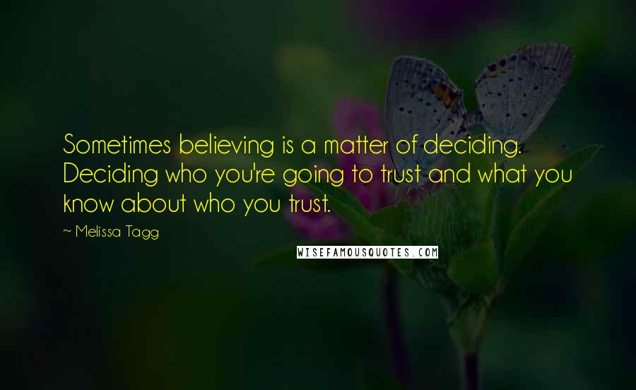 Melissa Tagg Quotes: Sometimes believing is a matter of deciding. Deciding who you're going to trust and what you know about who you trust.
