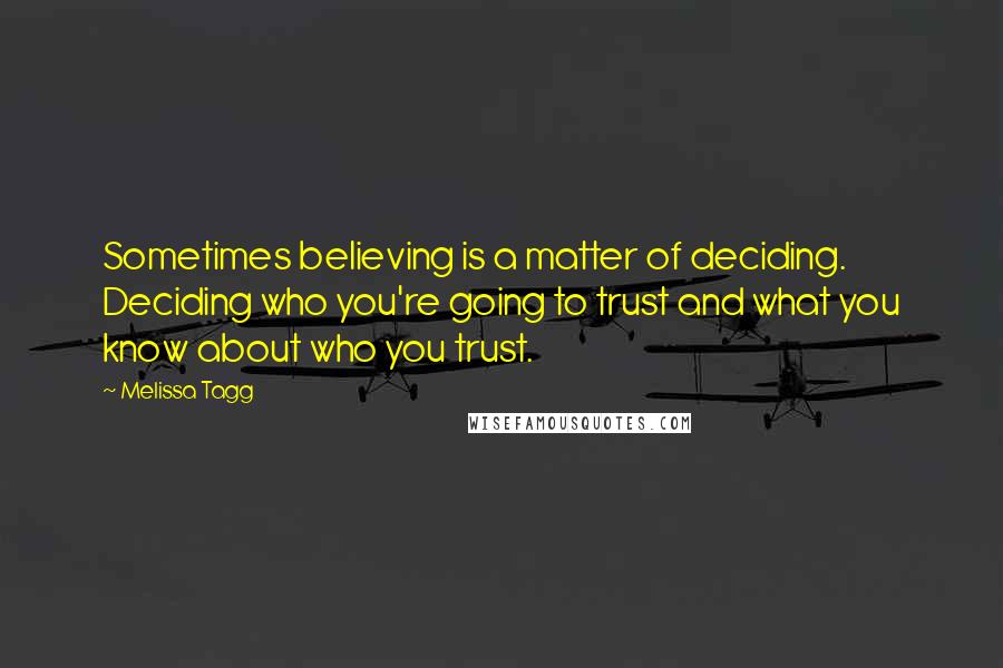 Melissa Tagg Quotes: Sometimes believing is a matter of deciding. Deciding who you're going to trust and what you know about who you trust.