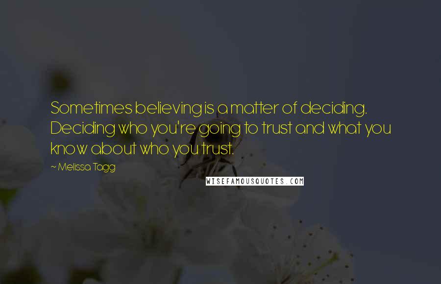 Melissa Tagg Quotes: Sometimes believing is a matter of deciding. Deciding who you're going to trust and what you know about who you trust.