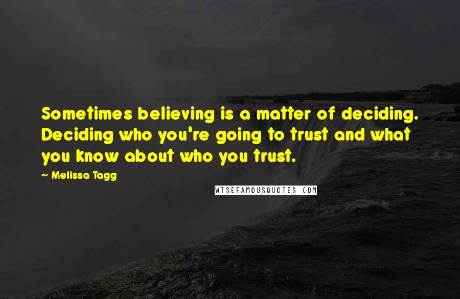 Melissa Tagg Quotes: Sometimes believing is a matter of deciding. Deciding who you're going to trust and what you know about who you trust.