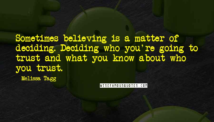 Melissa Tagg Quotes: Sometimes believing is a matter of deciding. Deciding who you're going to trust and what you know about who you trust.