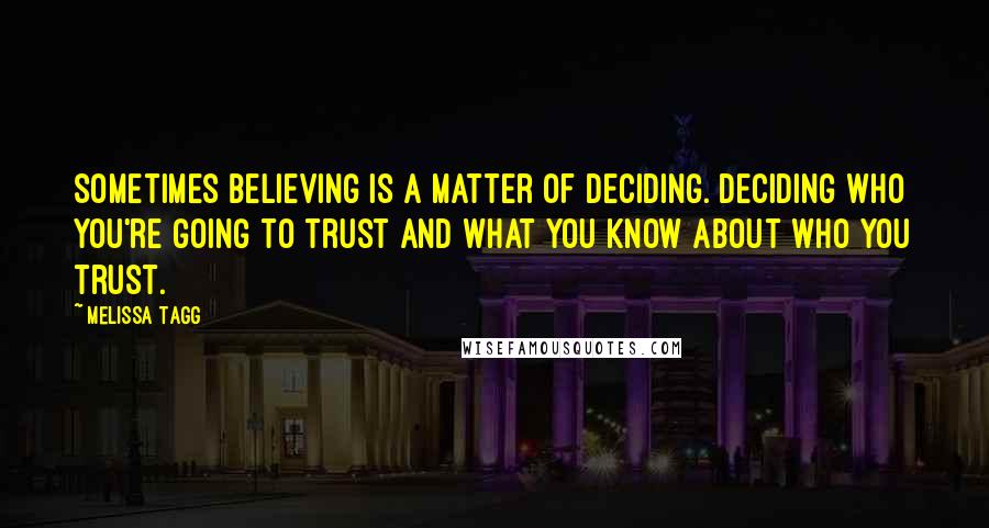 Melissa Tagg Quotes: Sometimes believing is a matter of deciding. Deciding who you're going to trust and what you know about who you trust.