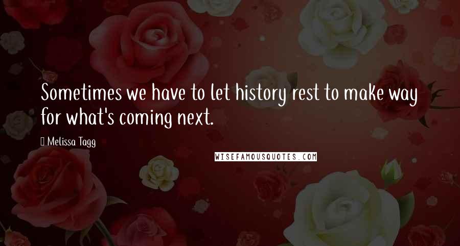 Melissa Tagg Quotes: Sometimes we have to let history rest to make way for what's coming next.