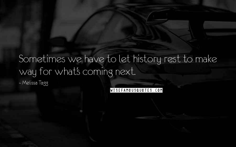 Melissa Tagg Quotes: Sometimes we have to let history rest to make way for what's coming next.