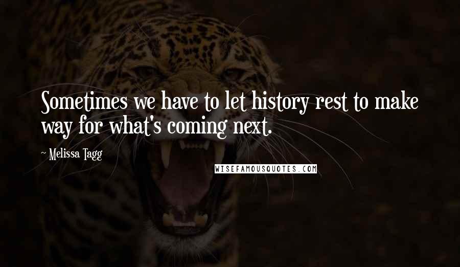 Melissa Tagg Quotes: Sometimes we have to let history rest to make way for what's coming next.