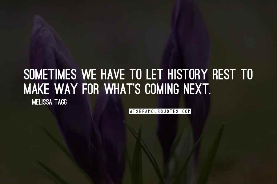 Melissa Tagg Quotes: Sometimes we have to let history rest to make way for what's coming next.