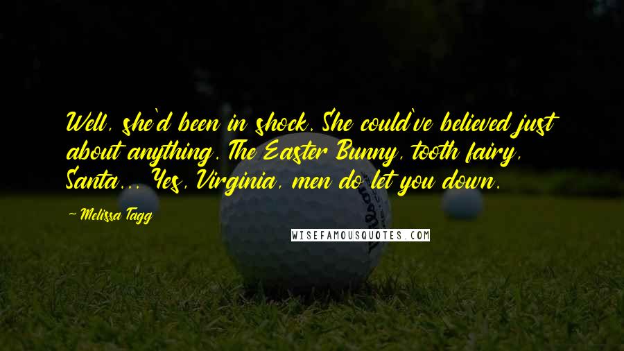 Melissa Tagg Quotes: Well, she'd been in shock. She could've believed just about anything. The Easter Bunny, tooth fairy, Santa... Yes, Virginia, men do let you down.