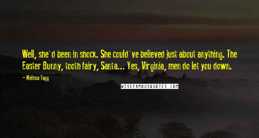 Melissa Tagg Quotes: Well, she'd been in shock. She could've believed just about anything. The Easter Bunny, tooth fairy, Santa... Yes, Virginia, men do let you down.