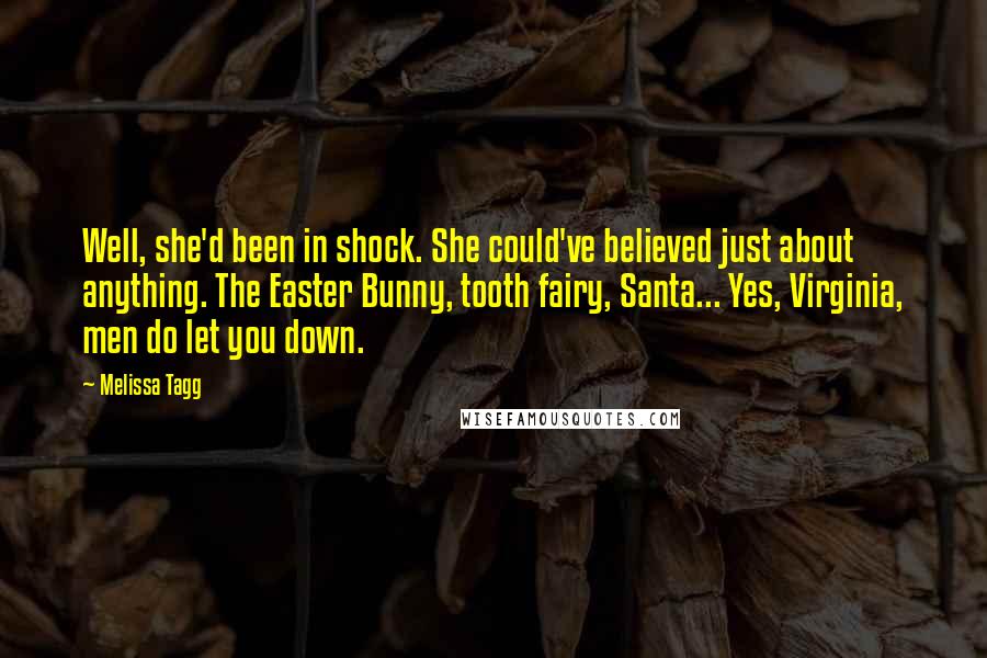 Melissa Tagg Quotes: Well, she'd been in shock. She could've believed just about anything. The Easter Bunny, tooth fairy, Santa... Yes, Virginia, men do let you down.