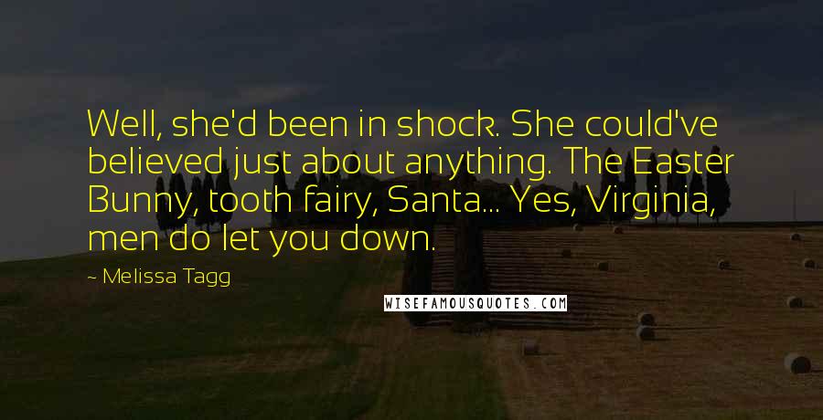 Melissa Tagg Quotes: Well, she'd been in shock. She could've believed just about anything. The Easter Bunny, tooth fairy, Santa... Yes, Virginia, men do let you down.