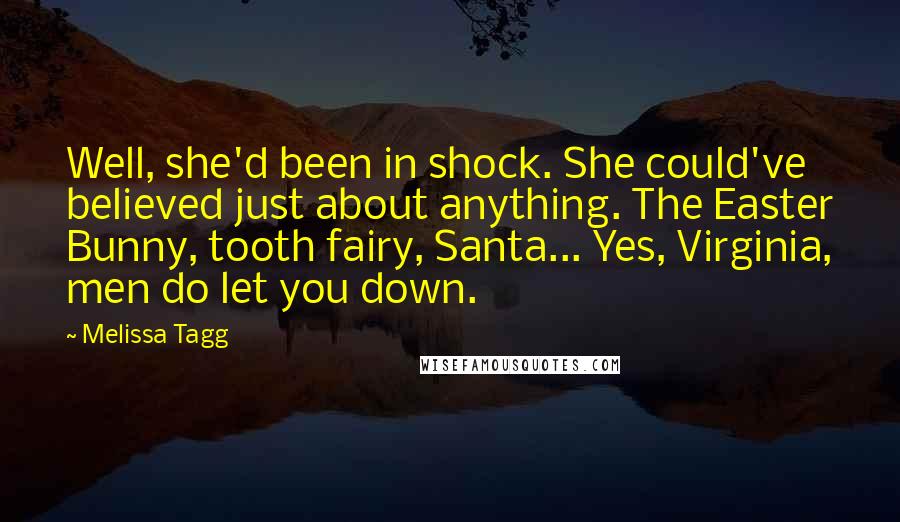 Melissa Tagg Quotes: Well, she'd been in shock. She could've believed just about anything. The Easter Bunny, tooth fairy, Santa... Yes, Virginia, men do let you down.