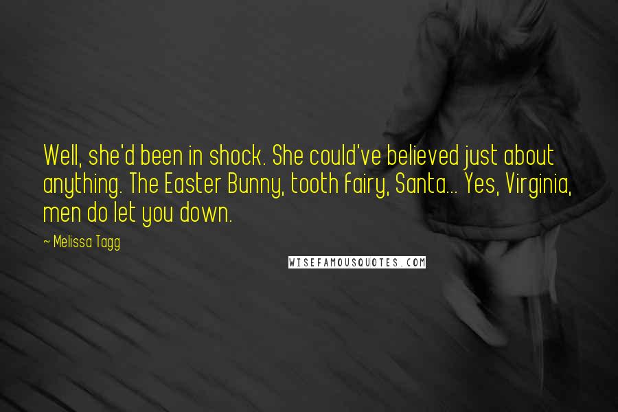Melissa Tagg Quotes: Well, she'd been in shock. She could've believed just about anything. The Easter Bunny, tooth fairy, Santa... Yes, Virginia, men do let you down.