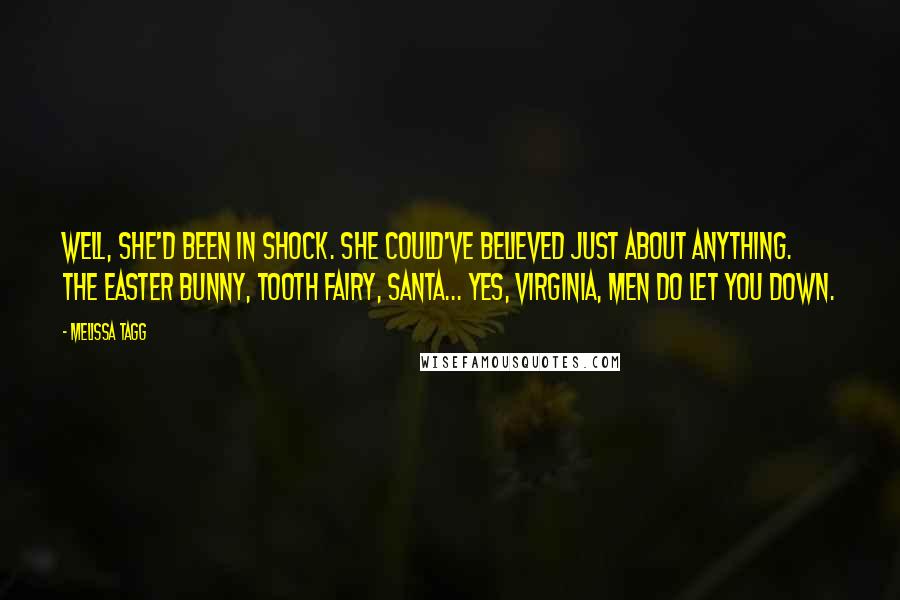 Melissa Tagg Quotes: Well, she'd been in shock. She could've believed just about anything. The Easter Bunny, tooth fairy, Santa... Yes, Virginia, men do let you down.