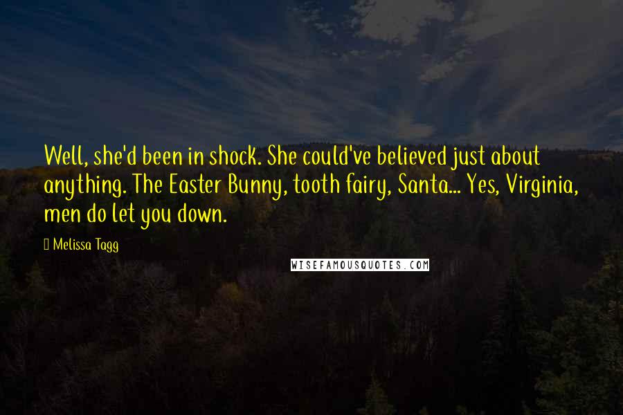 Melissa Tagg Quotes: Well, she'd been in shock. She could've believed just about anything. The Easter Bunny, tooth fairy, Santa... Yes, Virginia, men do let you down.