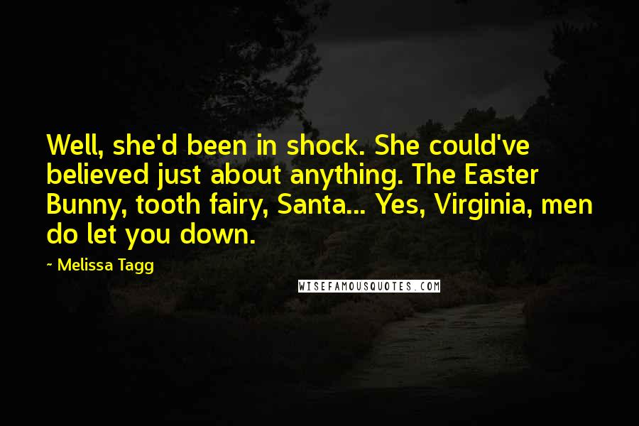 Melissa Tagg Quotes: Well, she'd been in shock. She could've believed just about anything. The Easter Bunny, tooth fairy, Santa... Yes, Virginia, men do let you down.