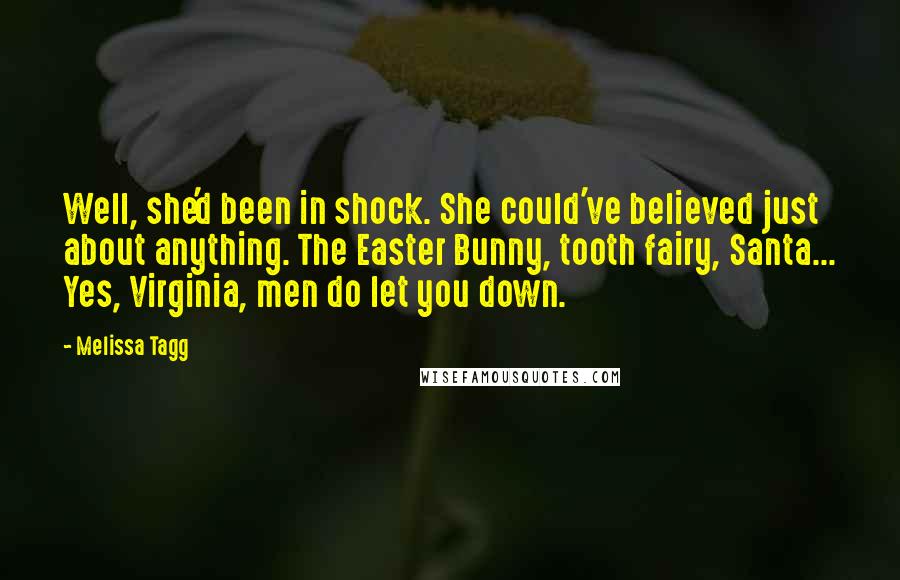 Melissa Tagg Quotes: Well, she'd been in shock. She could've believed just about anything. The Easter Bunny, tooth fairy, Santa... Yes, Virginia, men do let you down.