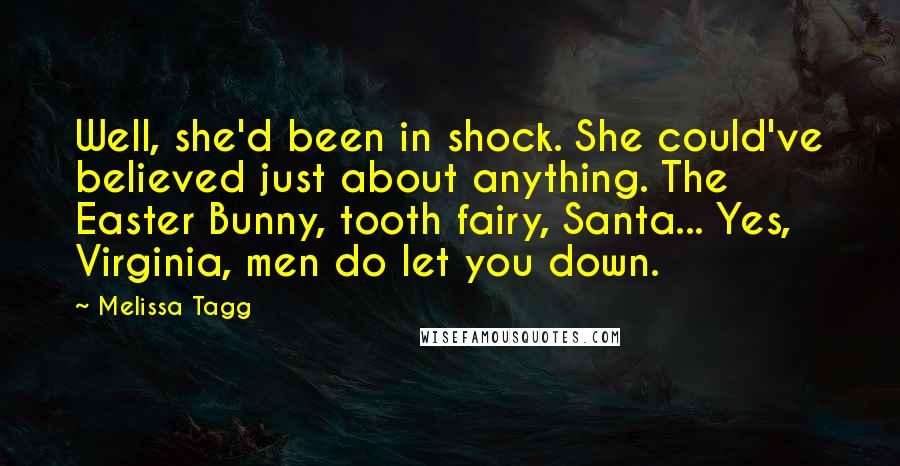 Melissa Tagg Quotes: Well, she'd been in shock. She could've believed just about anything. The Easter Bunny, tooth fairy, Santa... Yes, Virginia, men do let you down.
