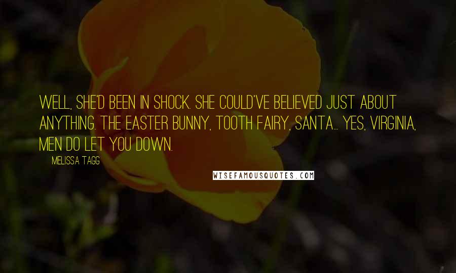 Melissa Tagg Quotes: Well, she'd been in shock. She could've believed just about anything. The Easter Bunny, tooth fairy, Santa... Yes, Virginia, men do let you down.