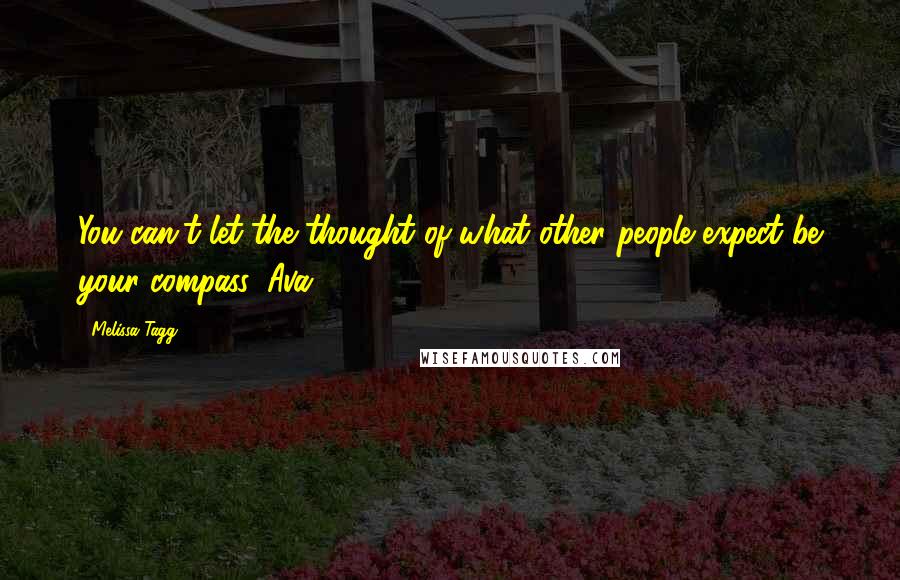 Melissa Tagg Quotes: You can't let the thought of what other people expect be your compass, Ava.