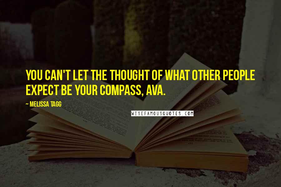 Melissa Tagg Quotes: You can't let the thought of what other people expect be your compass, Ava.