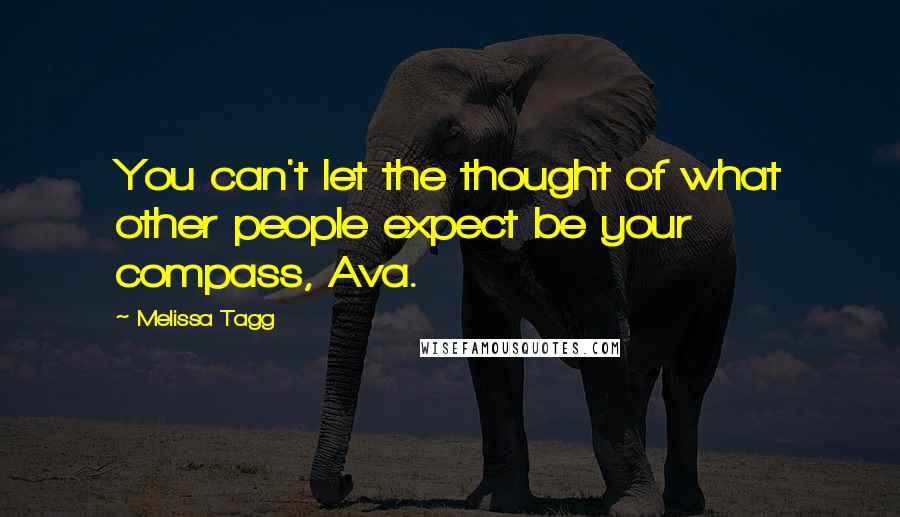Melissa Tagg Quotes: You can't let the thought of what other people expect be your compass, Ava.