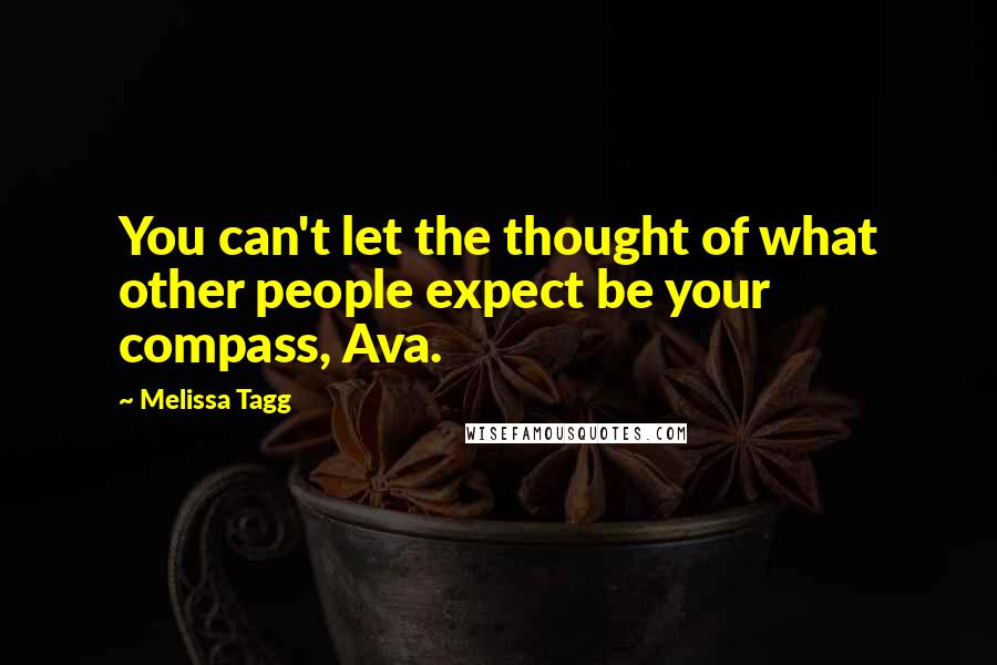 Melissa Tagg Quotes: You can't let the thought of what other people expect be your compass, Ava.