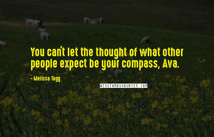 Melissa Tagg Quotes: You can't let the thought of what other people expect be your compass, Ava.