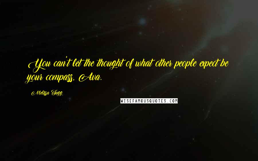 Melissa Tagg Quotes: You can't let the thought of what other people expect be your compass, Ava.
